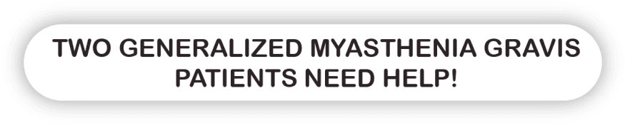 TWO GENERALIZED MYASTHENIA GRAVIS PATIENTS NEED HELP!